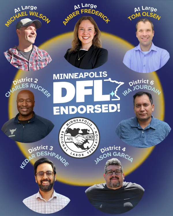 These MRLF endorsed candidates were also endorsed by Minneapolis DFL at Saturday's City Convention: Tom Olsen (At Large), Michael Wilson (At Large), Amber Frederick (At Large), Charles Rucker (District 2), Kedar Deshpande (District 3), Jason Garcia (District 4), and Ira Jourdain (District 6)